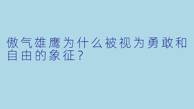 傲气雄鹰为什么被视为勇敢和自由的象征？