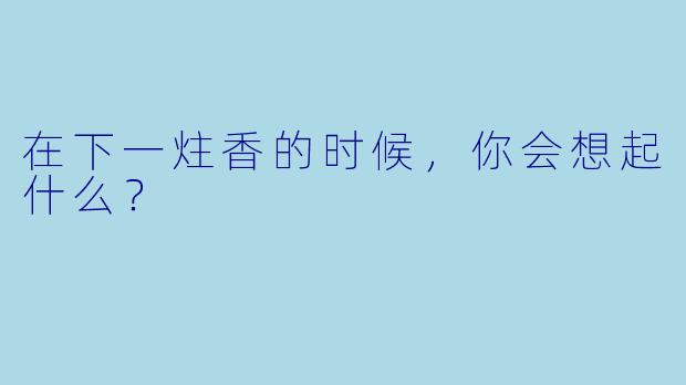 在下一炷香的时候，你会想起什么？