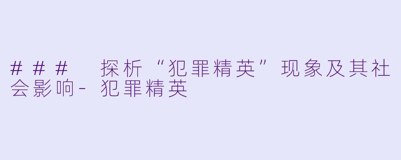 ### 探析“犯罪精英”现象及其社会影响