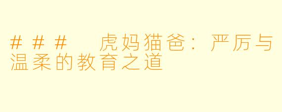 ### 虎妈猫爸：严厉与温柔的教育之道