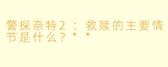 警探奈特2:救赎的主要情节是什么?**