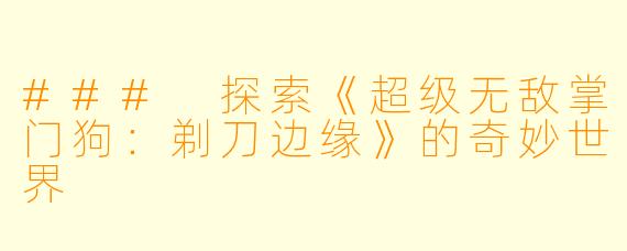 ### 探索《超级无敌掌门狗:剃刀边缘》的奇妙世界