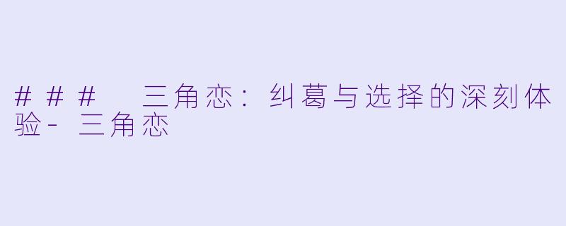 ### 三角恋：纠葛与选择的深刻体验-三角恋