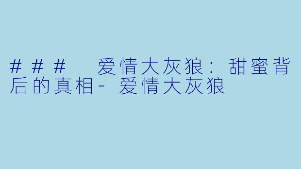 ### 爱情大灰狼：甜蜜背后的真相-爱情大灰狼