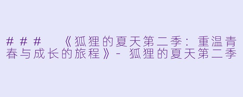 ### 《狐狸的夏天第二季：重温青春与成长的旅程》-狐狸的夏天第二季