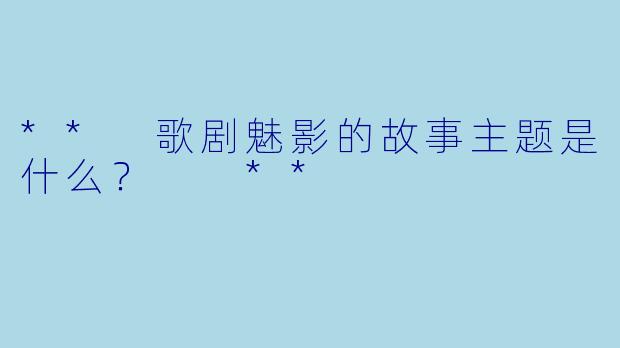 ** 歌剧魅影的故事主题是什么? **