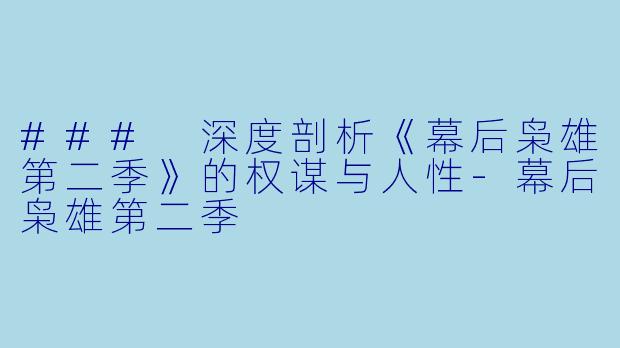 ### 深度剖析《幕后枭雄第二季》的权谋与人性