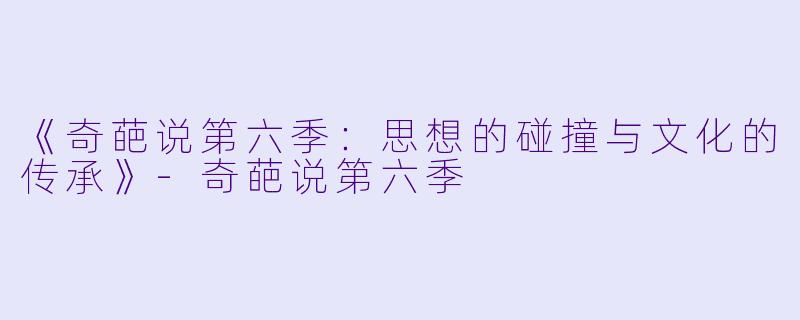 《奇葩说第六季：思想的碰撞与文化的传承》-奇葩说第六季