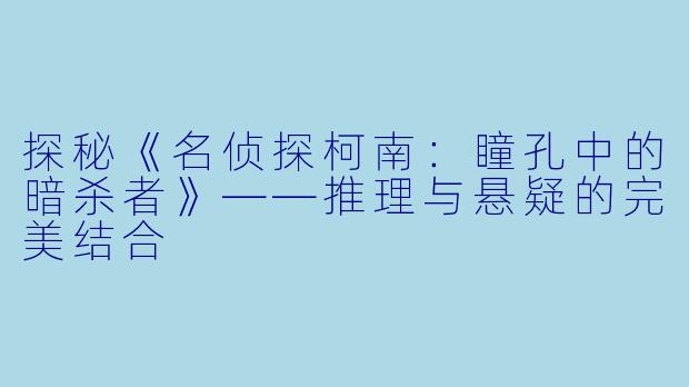 探秘《名侦探柯南：瞳孔中的暗杀者》——推理与悬疑的完美结合