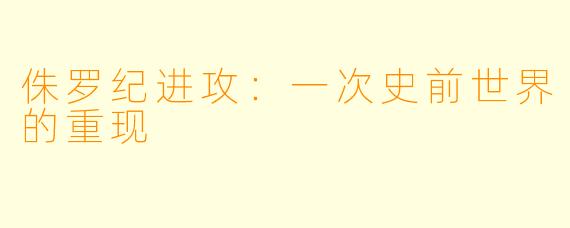 侏罗纪进攻：一次史前世界的重现