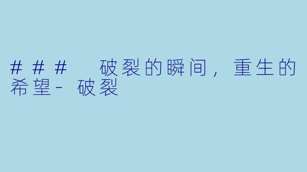 ### 破裂的瞬间，重生的希望-破裂
