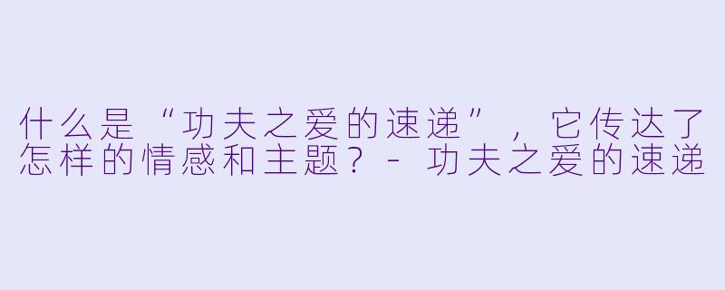 什么是“功夫之爱的速递”,它传达了怎样的情感和主题?