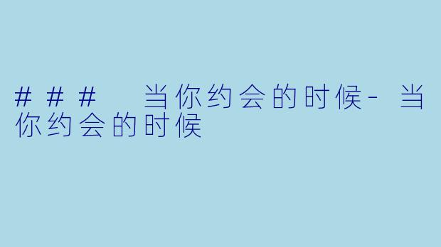 ### 当你约会的时候