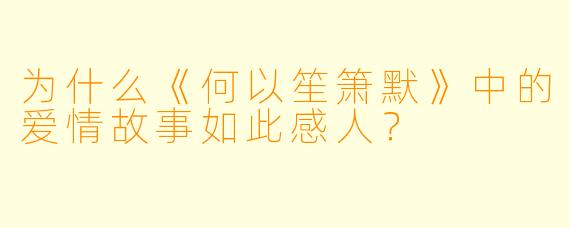 为什么《何以笙箫默》中的爱情故事如此感人？