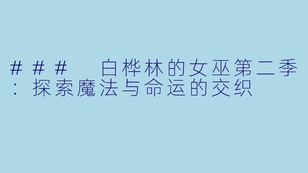 ### 白桦林的女巫第二季:探索魔法与命运的交织