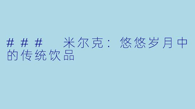 ### 米尔克：悠悠岁月中的传统饮品