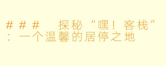 ### 探秘“嘿!客栈”:一个温馨的居停之地