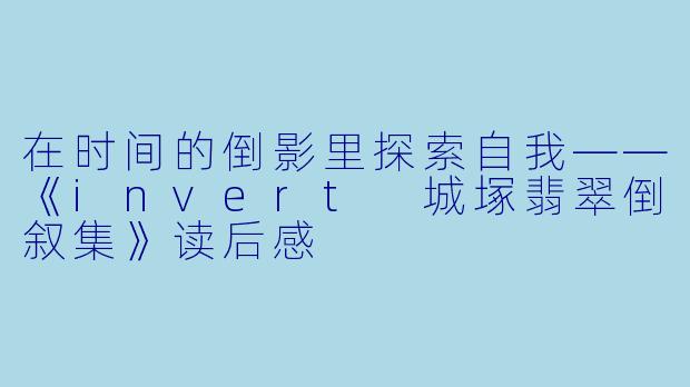 在时间的倒影里探索自我——《invert 城塚翡翠倒叙集》读后感