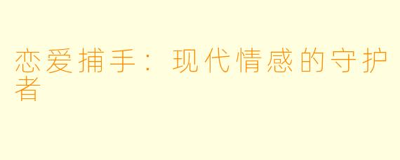 恋爱捕手：现代情感的守护者