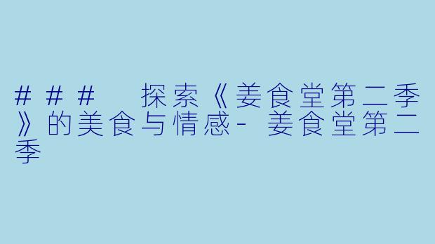 ### 探索《姜食堂第二季》的美食与情感