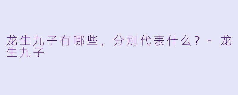 龙生九子有哪些，分别代表什么？