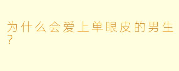 为什么会爱上单眼皮的男生？