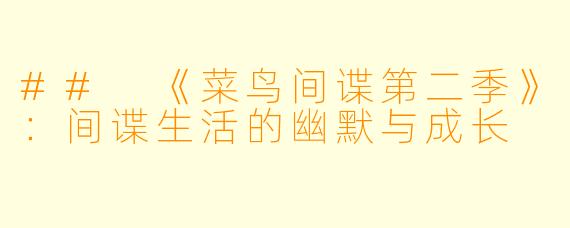 ## 《菜鸟间谍第二季》：间谍生活的幽默与成长