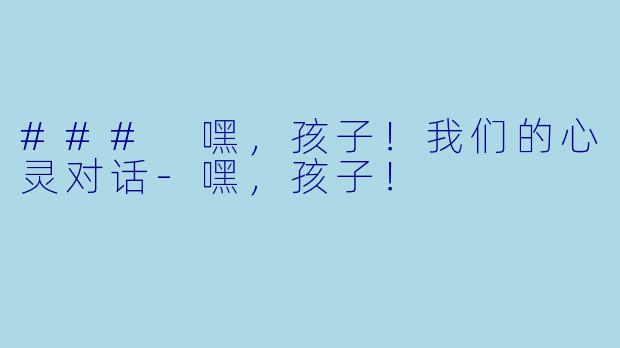 ### 嘿，孩子！我们的心灵对话-嘿，孩子！