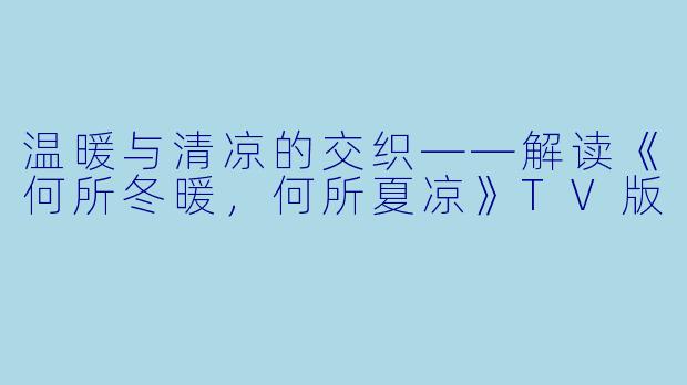温暖与清凉的交织——解读《何所冬暖，何所夏凉》TV版