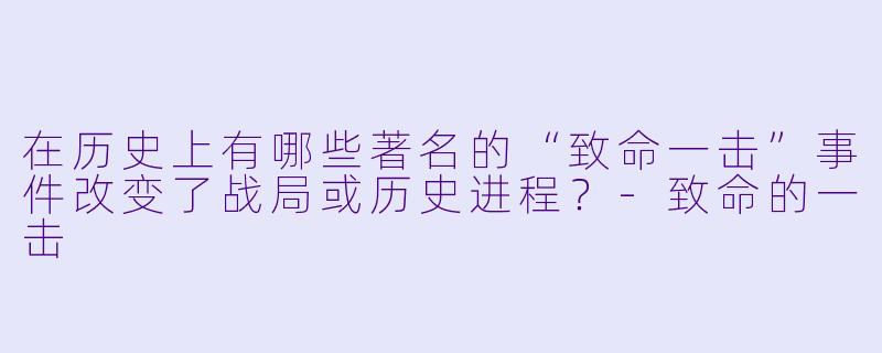 在历史上有哪些著名的“致命一击”事件改变了战局或历史进程?