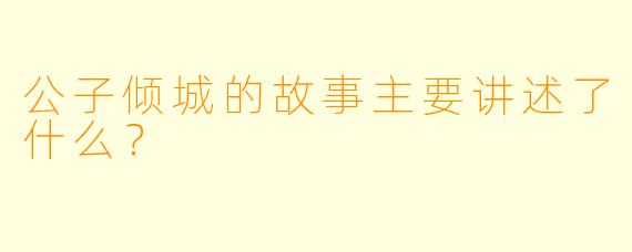 公子倾城的故事主要讲述了什么？