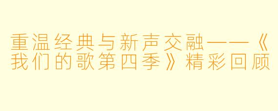 重温经典与新声交融——《我们的歌第四季》精彩回顾