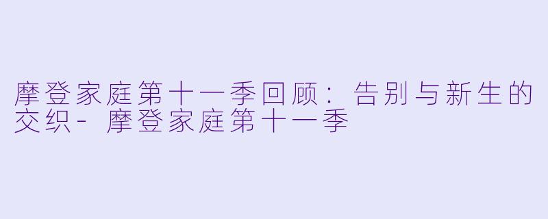 摩登家庭第十一季回顾：告别与新生的交织-摩登家庭第十一季