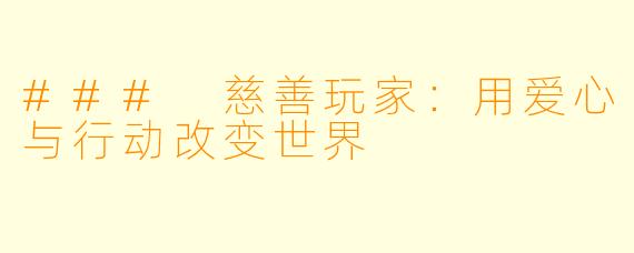 ### 慈善玩家:用爱心与行动改变世界