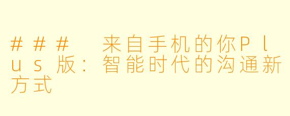 ### 来自手机的你Plus版:智能时代的沟通新方式