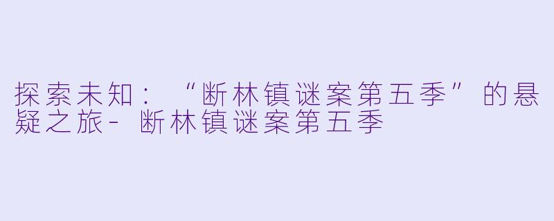 探索未知:“断林镇谜案第五季”的悬疑之旅