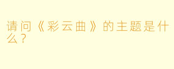 请问《彩云曲》的主题是什么？