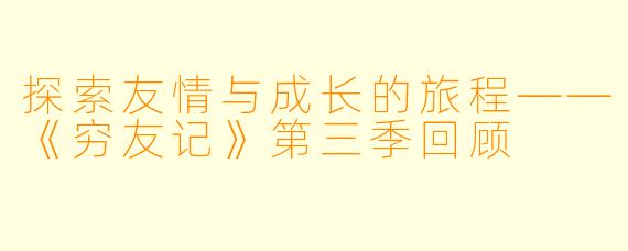 探索友情与成长的旅程——《穷友记》第三季回顾