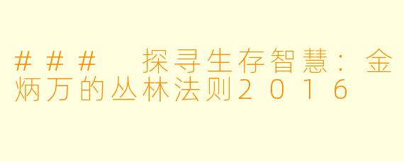 ### 探寻生存智慧：金炳万的丛林法则2016