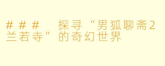 ### 探寻“男狐聊斋2兰若寺”的奇幻世界