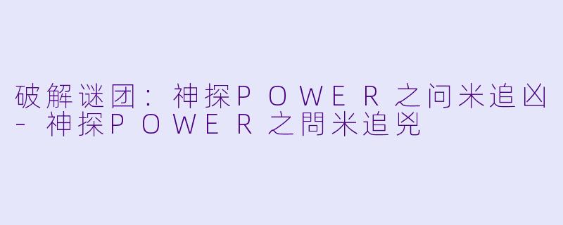 破解谜团：神探POWER之问米追凶-神探POWER之問米追兇