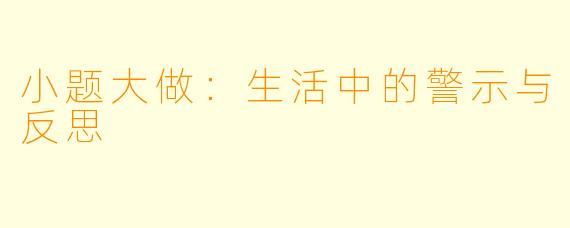 小题大做:生活中的警示与反思
