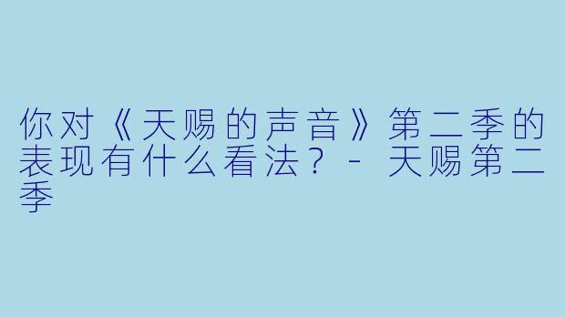 你对《天赐的声音》第二季的表现有什么看法？
