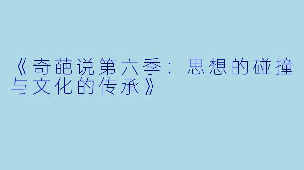 《奇葩说第六季：思想的碰撞与文化的传承》