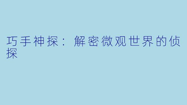 巧手神探:解密微观世界的侦探
