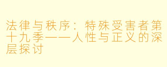 法律与秩序：特殊受害者第十九季——人性与正义的深层探讨