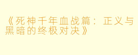 《死神千年血战篇:正义与黑暗的终极对决》