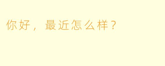 你好，最近怎么样？