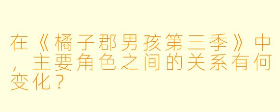 在《橘子郡男孩第三季》中,主要角色之间的关系有何变化?