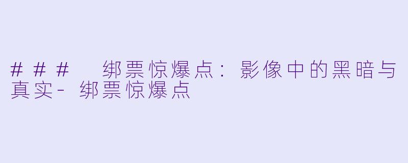 ### 绑票惊爆点：影像中的黑暗与真实-绑票惊爆点